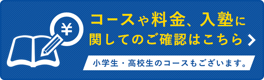 コースや料金、入塾に関してのご確認はこちら 小学生・高校生のコースもございます。